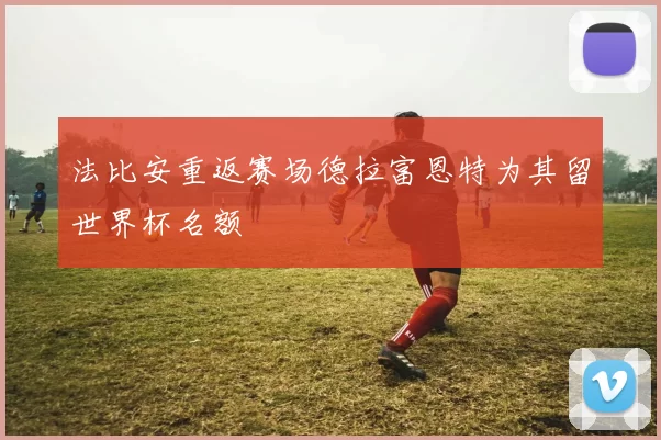 法比安重返赛场德拉富恩特为其留世界杯名额