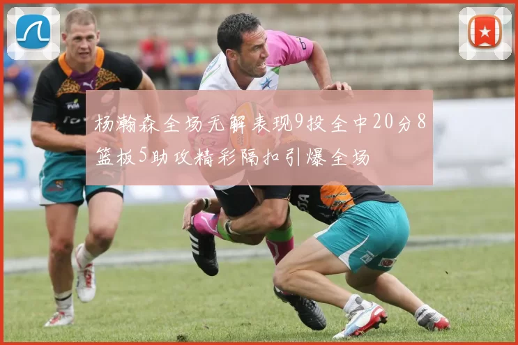 杨瀚森全场无解表现9投全中20分8篮板5助攻精彩隔扣引爆全场