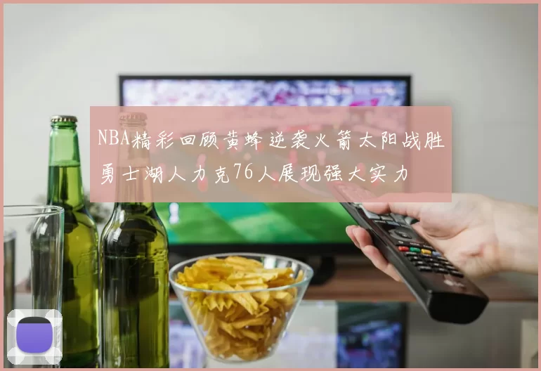 NBA精彩回顾黄蜂逆袭火箭太阳战胜勇士湖人力克76人展现强大实力