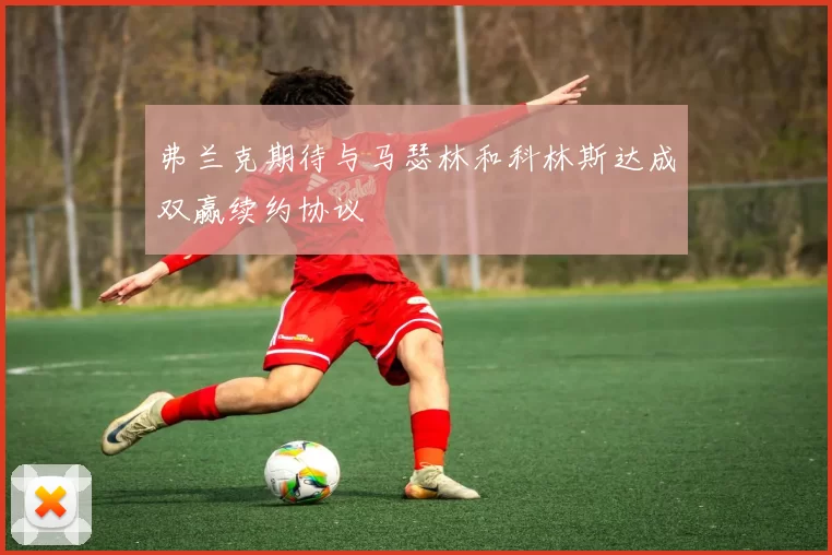 弗兰克期待与马瑟林和科林斯达成双赢续约协议